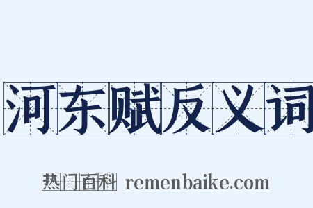 河东赋反义词是什么意思的图片